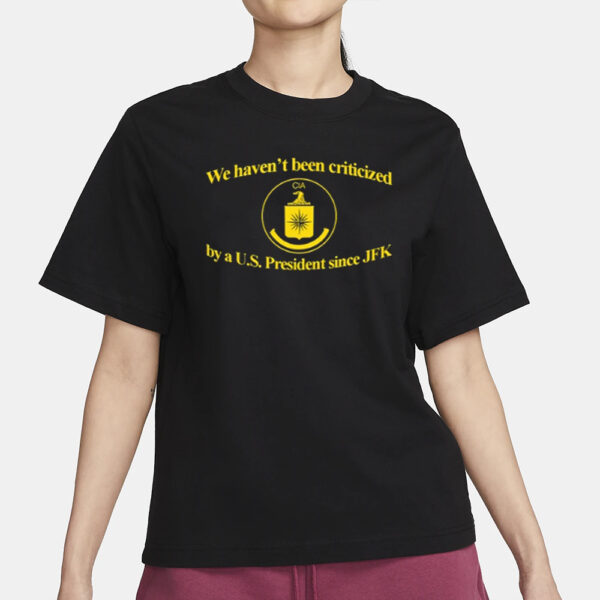 We Haven't Been Criticized Cia By A U.S. President Since Jfk T Shirt3