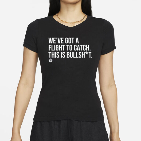 We've Got A Flight To Catch This Is Bullshit T-Shirt