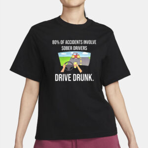 80% Of Accidents Involve Sober Drivers Drive Drunk T-Shirt1