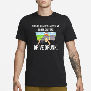 80% Of Accidents Involve Sober Drivers Drive Drunk T-Shirt2