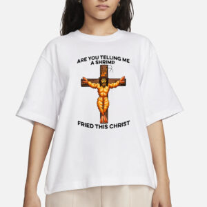 Are You Telling Me A Shrimp Fried This Christ T-Shirt