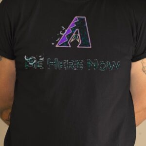 Arizona Diamondbacks Be Here Now Shirt