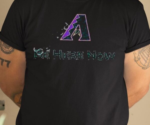 Arizona Diamondbacks Be Here Now Shirt