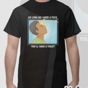 As Long As I Have A Facee You’ll Have A Toilet Shirt