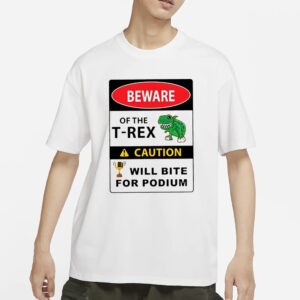 Beware Of The T-Rex Caution Will Bite For Podium T-Shirt