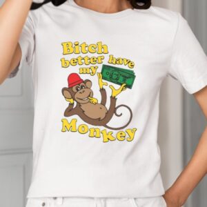 Bitch Better Have My Monkey Shirt1