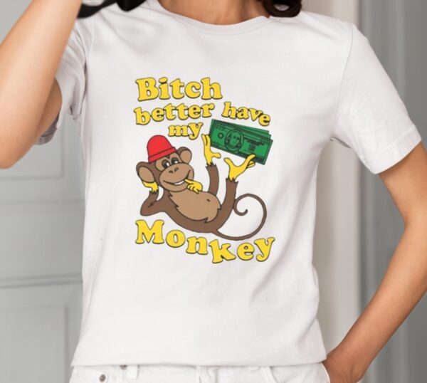 Bitch Better Have My Monkey Shirt1