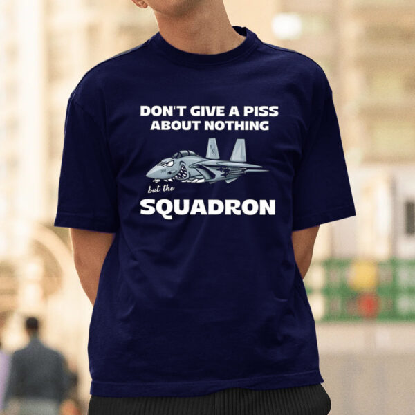 Don’T Give A Piss About Nothing But The Squadron Shirt