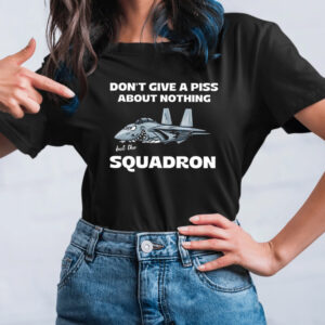 Don’T Give A Piss About Nothing But The Squadron Shirts