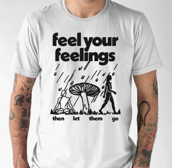 Feel Your Feelings Then Let Them Go Shirt