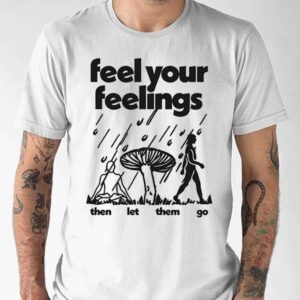 Feel Your Feelings Then Let Them Go Shirt