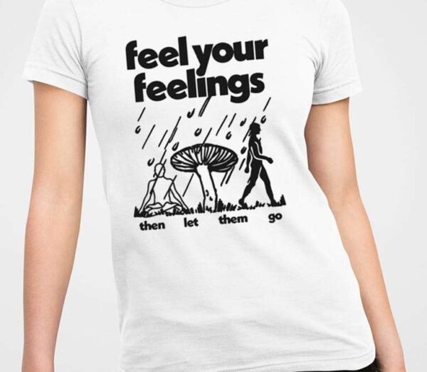 Feel Your Feelings Then Let Them Go Shirt1