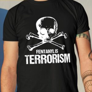 Fentanyl Is Terrorism We Fight Monsters Shirt