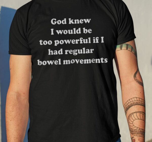 God Knew I Would Be Too Powerful If I Had Regular Bowel Movements Shirt