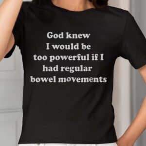 God Knew I Would Be Too Powerful If I Had Regular Bowel Movements Shirt2