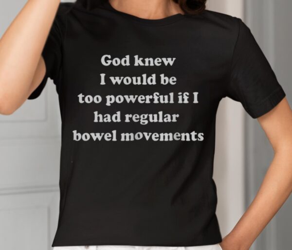 God Knew I Would Be Too Powerful If I Had Regular Bowel Movements Shirt2