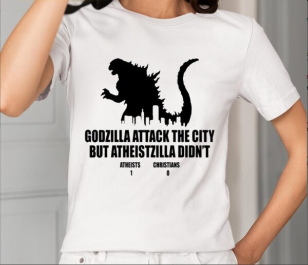 Godzilla Attack The City But Atheistzilla Didn’t Atheists 1 Christians 0 Shirt1