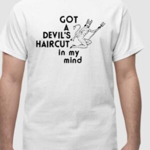 Got A Devil’s Haircut In My Mind Shirt