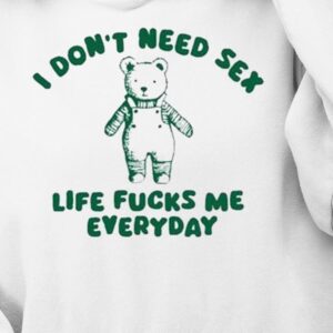 I Don’t Need Sex Life Fucks Me Everyday Bear Shirt1