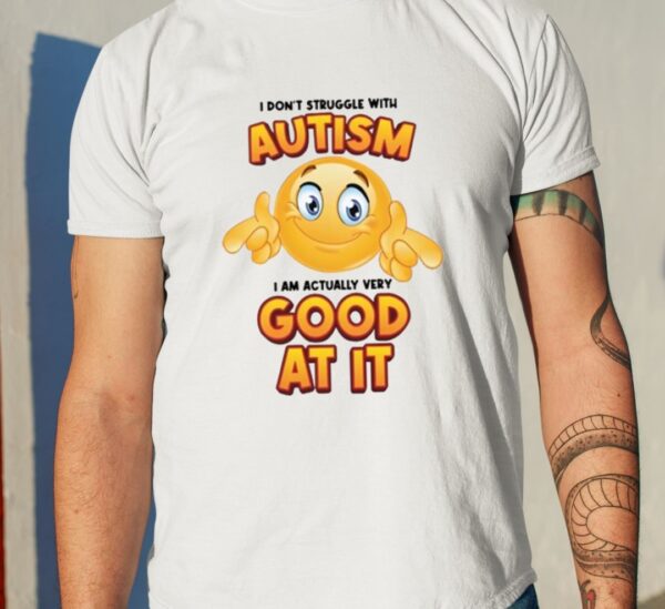 I Don’t Struggle With Autism I Am Actually Very Good At It Shirt