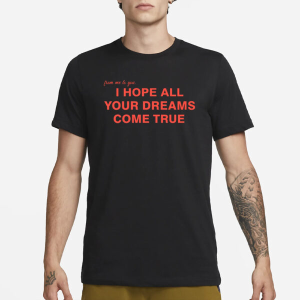 I Hope All Your Dreams Come True T-Shirt3