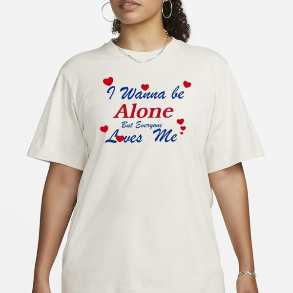 I Wanna Be Alone But Everyone Loves Me T-Shirt1