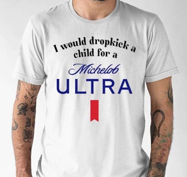 I Would Dropkick A Child For A Michelob Ultra Shirt