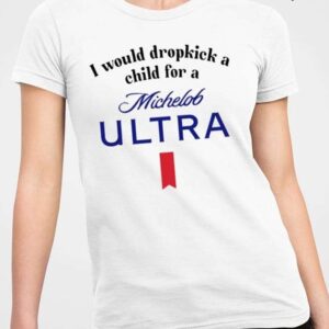 I Would Dropkick A Child For A Michelob Ultra Shirt1