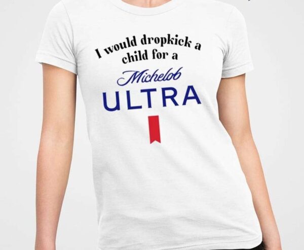 I Would Dropkick A Child For A Michelob Ultra Shirt1