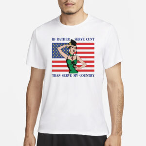 I’d Rather Serve Cunt Than Serve My Country T-Shirt1