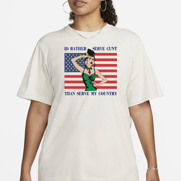 I’d Rather Serve Cunt Than Serve My Country T-Shirt3