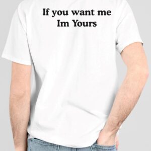 If You Want Me Im Yours Shirt