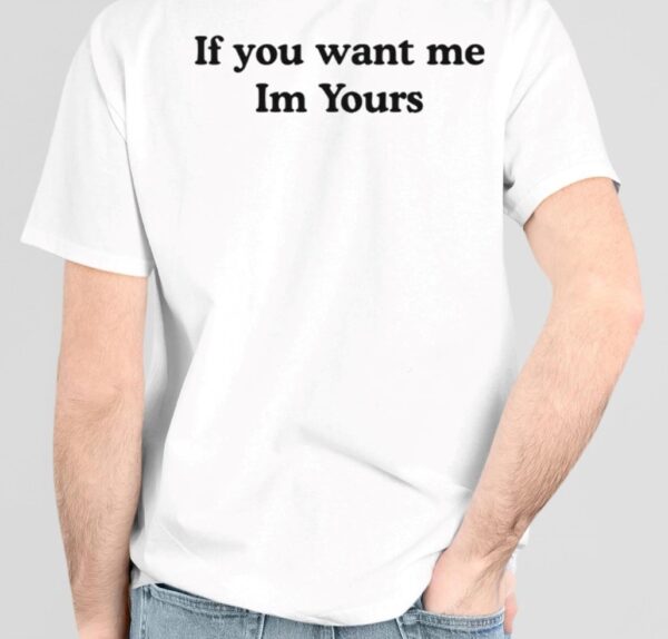 If You Want Me Im Yours Shirt