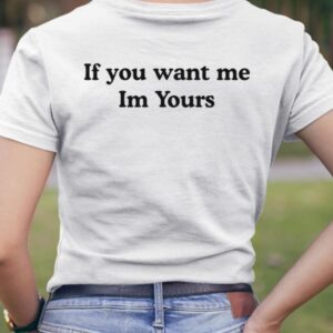 If You Want Me Im Yours Shirt1