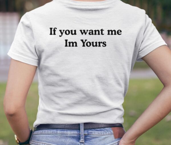 If You Want Me Im Yours Shirt1