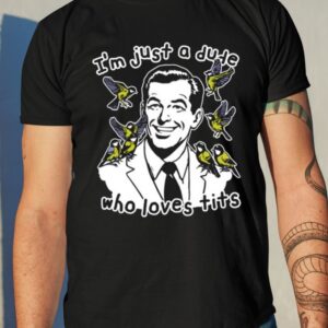 I’m Just A Dude Who Loves Tits Shirt