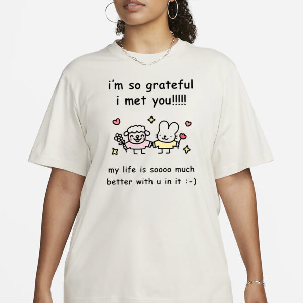 I’m So Grateful I Met You My Life Is Soooo Much Better With U In It T-Shirt1