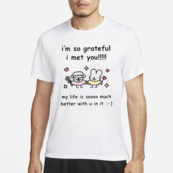 I’m So Grateful I Met You My Life Is Soooo Much Better With U In It T-Shirt3