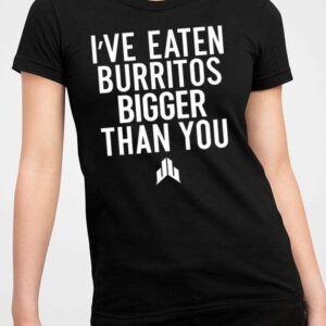 I’ve Eaten Burritos Bigger Than You Shirt1