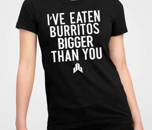 I’ve Eaten Burritos Bigger Than You Shirt1