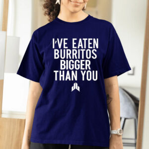 I’ve Eaten Burritos Bigger Than You T-Shirt