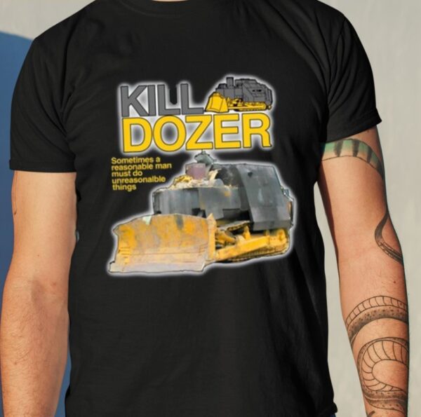 Killdozer Sometimes A Reasonable Man Must Do Unreasonable Things Shirt