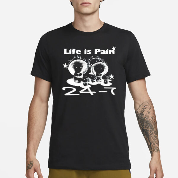 Life Is Pain 24 7 T-Shirt1