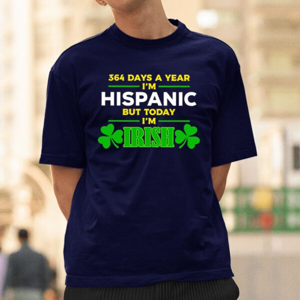 Miss Lyss 364 Days A Year I’m Hispanic But Today I’m Irish Shirt