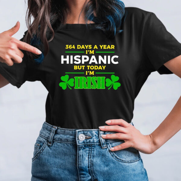 Miss Lyss 364 Days A Year I’m Hispanic But Today I’m Irish Shirt1