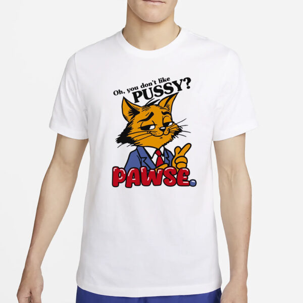 Oh You Don’t Like Pussy Pawse T-Shirt2