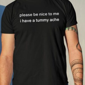 Please Be Nice To Me I Have A Tummy Ache Shirt