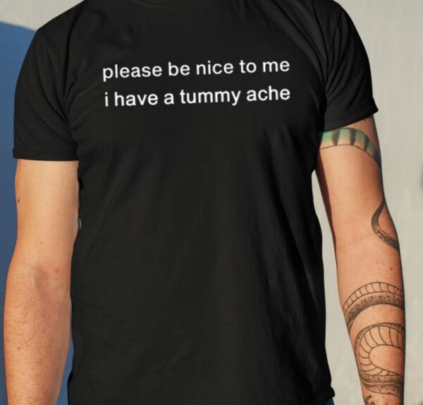 Please Be Nice To Me I Have A Tummy Ache Shirt