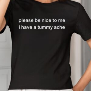 Please Be Nice To Me I Have A Tummy Ache Shirt1