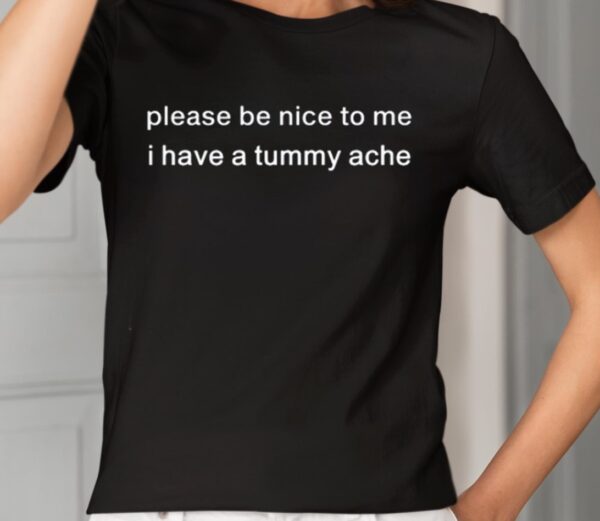 Please Be Nice To Me I Have A Tummy Ache Shirt1